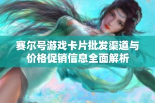 赛尔号游戏卡片批发渠道与价格促销信息全面解析