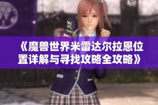 《魔兽世界米雷达尔拉恩位置详解与寻找攻略全攻略》