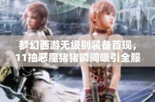 梦幻西游无级别装备首现，11抽恶魔猪猪瞬间吸引全服玩家目光