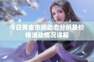 今日黄金市场动态分析及价格波动情况详解
