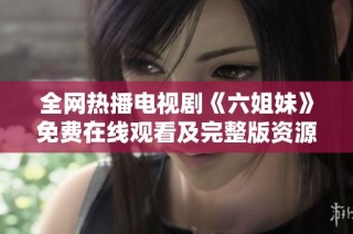 全网热播电视剧《六姐妹》免费在线观看及完整版资源分享