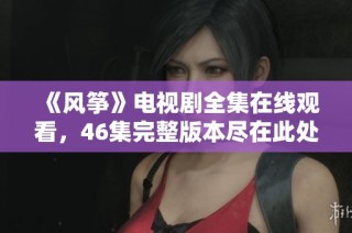 《风筝》电视剧全集在线观看，46集完整版本尽在此处，快来观看吧！