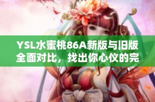 YSL水蜜桃86A新版与旧版全面对比，找出你心仪的完美色调