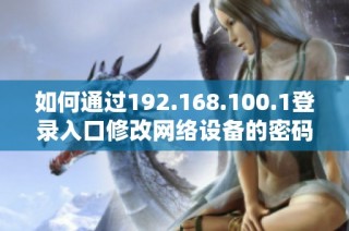 如何通过192.168.100.1登录入口修改网络设备的密码指南