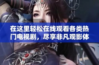 在这里轻松在线观看各类热门电视剧，尽享非凡观影体验