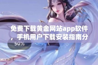 免费下载黄金网站app软件，手机用户下载安装指南分享