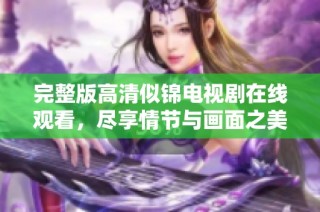 完整版高清似锦电视剧在线观看，尽享情节与画面之美