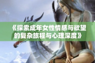 《探索成年女性情感与欲望的复杂旅程与心理深度》