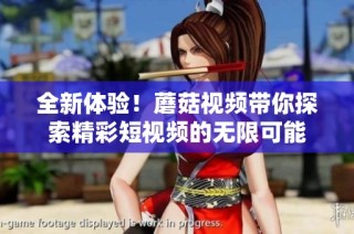 全新体验！蘑菇视频带你探索精彩短视频的无限可能