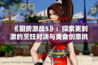 《厨房激战5》：探索更刺激的烹饪对决与美食创意挑战