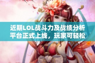 近期LOL战斗力及战绩分析平台正式上线，玩家可轻松查询