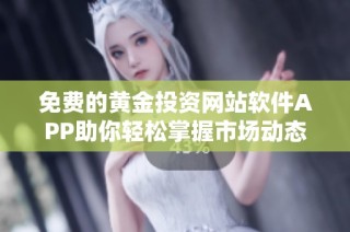 免费的黄金投资网站软件APP助你轻松掌握市场动态与交易机会