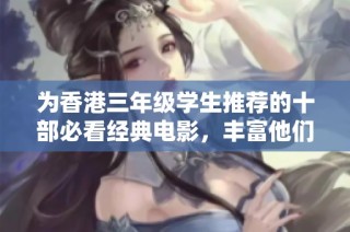 为香港三年级学生推荐的十部必看经典电影，丰富他们的观影体验