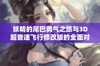 妖精的尾巴勇气之旅与3D超音速飞行修改版的全面对比解析