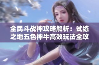全民斗战神攻略解析：试练之地五色神牛高效玩法全攻略分享