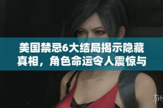 美国禁忌6大结局揭示隐藏真相，角色命运令人震惊与反思