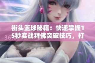 街头篮球秘籍：快速掌握15秒实战拜佛突破技巧，打造球场明星