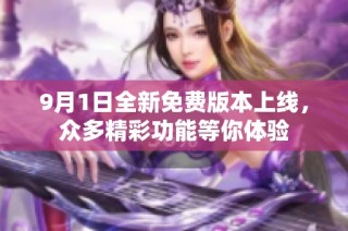 9月1日全新免费版本上线，众多精彩功能等你体验