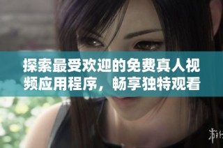 探索最受欢迎的免费真人视频应用程序，畅享独特观看体验