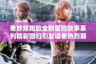 奇妙双胞胎全新冒险故事系列精彩回归引发读者热烈期待