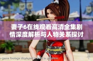 妻子6在线观看高清全集剧情深度解析与人物关系探讨