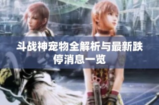 斗战神宠物全解析与最新跌停消息一览