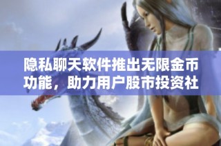 隐私聊天软件推出无限金币功能，助力用户股市投资社交交流