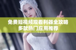 免费短视频观看利器全攻略多款热门应用推荐