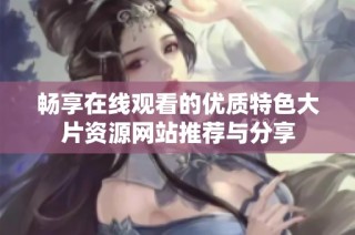 畅享在线观看的优质特色大片资源网站推荐与分享