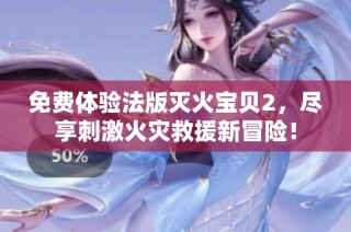 免费体验法版灭火宝贝2，尽享刺激火灾救援新冒险！