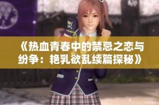 《热血青春中的禁忌之恋与纷争：艳乳欲乱续篇探秘》