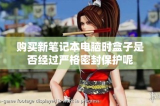 购买新笔记本电脑时盒子是否经过严格密封保护呢