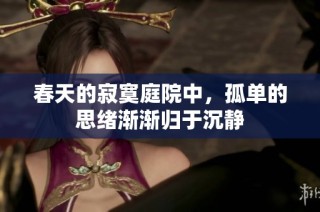 春天的寂寞庭院中，孤单的思绪渐渐归于沉静