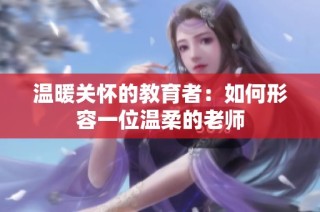温暖关怀的教育者：如何形容一位温柔的老师