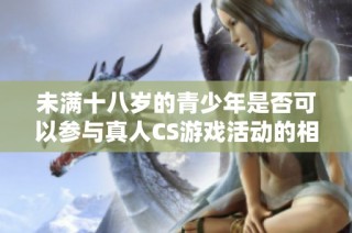 未满十八岁的青少年是否可以参与真人CS游戏活动的相关规定与看法