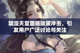 禁漫天堂面临政策冲击，引发用户广泛讨论与关注