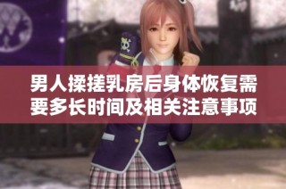 男人揉搓乳房后身体恢复需要多长时间及相关注意事项解析