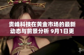 贵峰科技在黄金市场的最新动态与前景分析 9月1日更新