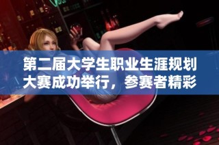 第二届大学生职业生涯规划大赛成功举行，参赛者精彩纷呈