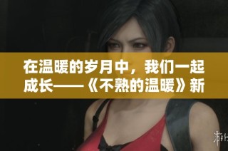 在温暖的岁月中，我们一起成长——《不熟的温暖》新篇故事展现