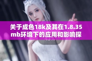 关于成色18k及其在1.8.35mb环境下的应用和影响探究