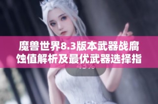 魔兽世界8.3版本武器战腐蚀值解析及最优武器选择指南