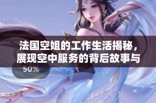 法国空姐的工作生活揭秘，展现空中服务的背后故事与挑战