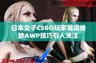 日本女子CSGO玩家展现绝妙AWP技巧引人关注