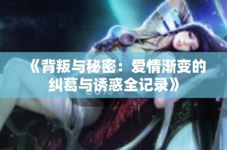 《背叛与秘密：爱情渐变的纠葛与诱惑全记录》