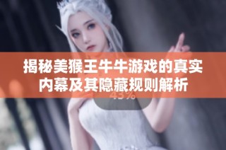 揭秘美猴王牛牛游戏的真实内幕及其隐藏规则解析