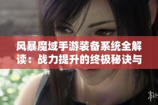 风暴魔域手游装备系统全解读：战力提升的终极秘诀与技巧分享
