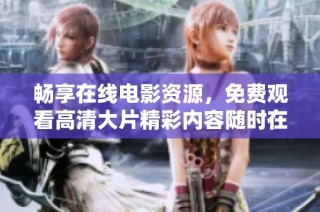 畅享在线电影资源，免费观看高清大片精彩内容随时在线体验