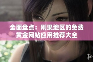 全面盘点：刚果地区的免费黄金网站应用推荐大全