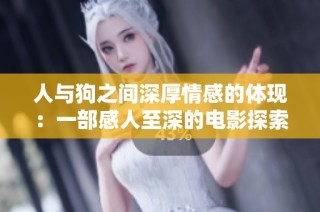 人与狗之间深厚情感的体现：一部感人至深的电影探索之旅